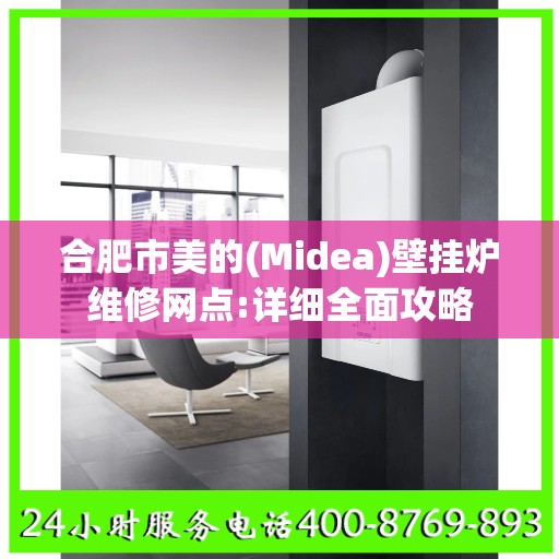 合肥市美的(Midea)壁挂炉维修网点:详细全面攻略