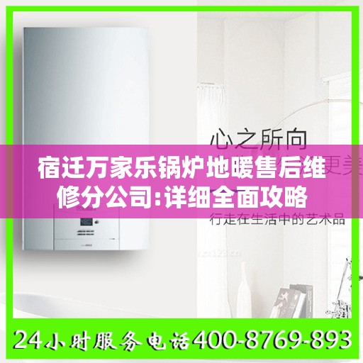 宿迁万家乐锅炉地暖售后维修分公司:详细全面攻略