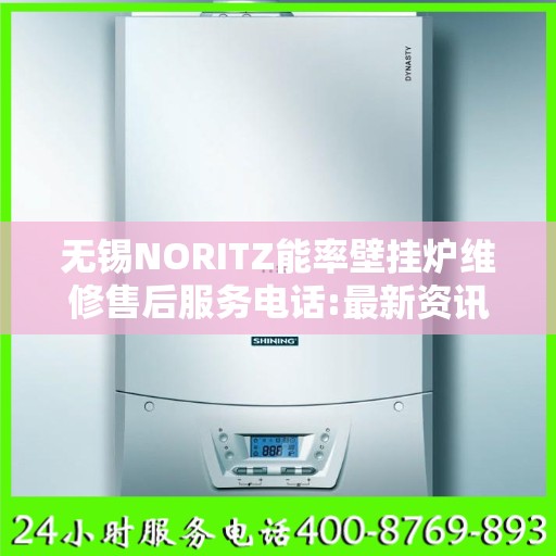 无锡NORITZ能率壁挂炉维修售后服务电话:最新资讯