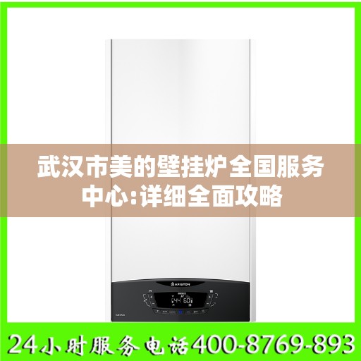 武汉市美的壁挂炉全国服务中心:详细全面攻略