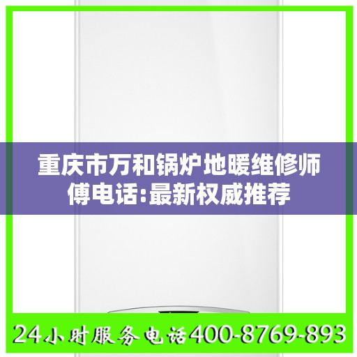 重庆市万和锅炉地暖维修师傅电话:最新权威推荐