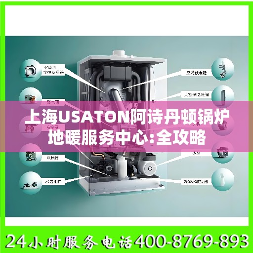 上海USATON阿诗丹顿锅炉地暖服务中心:全攻略