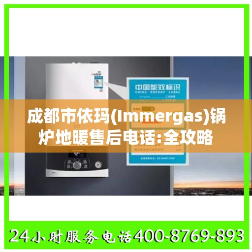 成都市依玛(Immergas)锅炉地暖售后电话:全攻略
