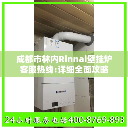 成都市林内Rinnai壁挂炉客服热线:详细全面攻略