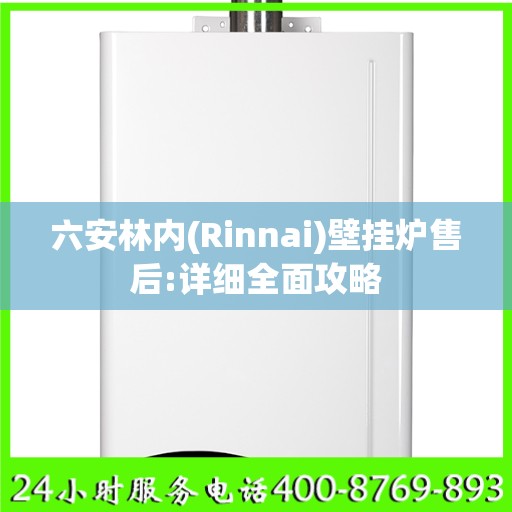 六安林内(Rinnai)壁挂炉售后:详细全面攻略