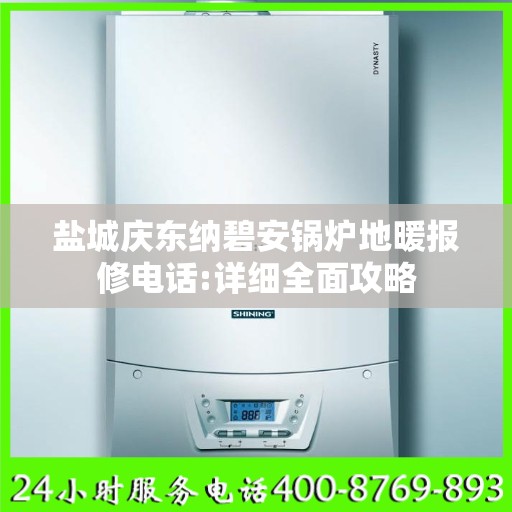 盐城庆东纳碧安锅炉地暖报修电话:详细全面攻略