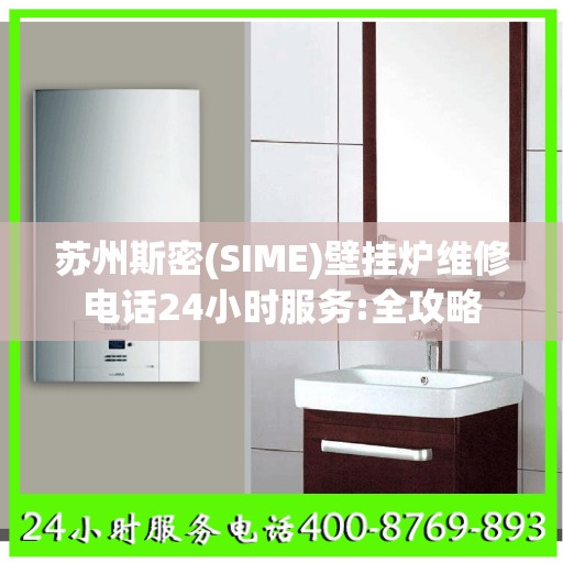 苏州斯密(SIME)壁挂炉维修电话24小时服务:全攻略