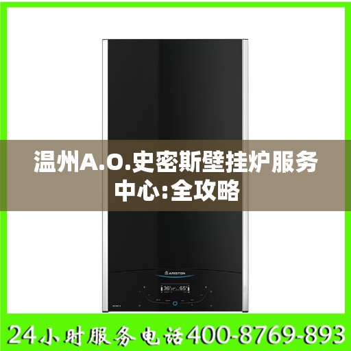 温州A.O.史密斯壁挂炉服务中心:全攻略