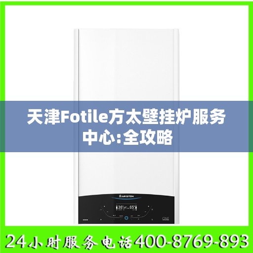 天津Fotile方太壁挂炉服务中心:全攻略