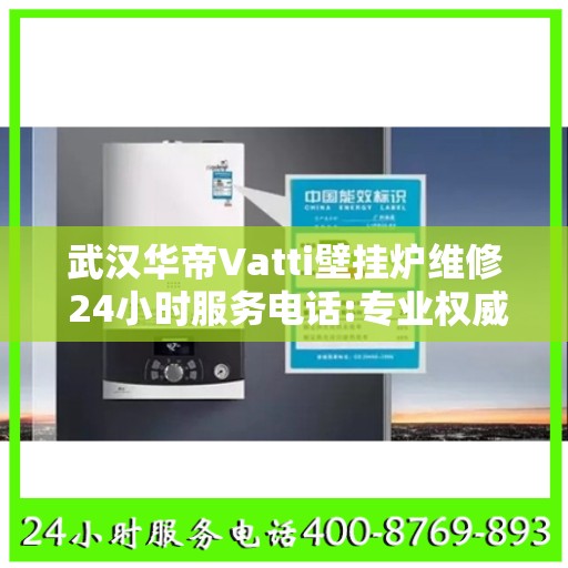 武汉华帝Vatti壁挂炉维修 24小时服务电话:专业权威指南