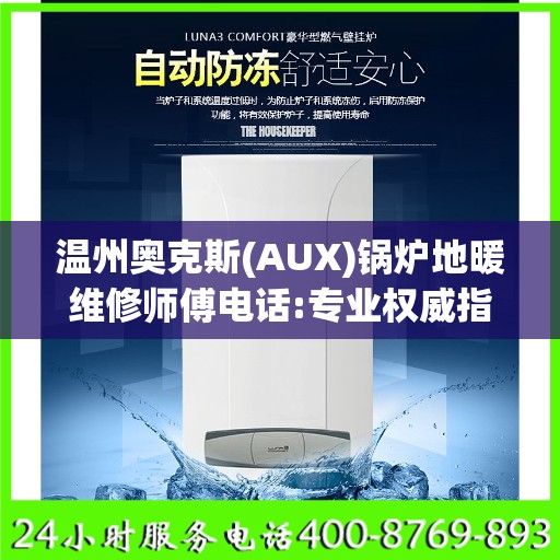 温州奥克斯(AUX)锅炉地暖维修师傅电话:专业权威指南