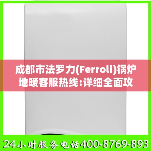 成都市法罗力(Ferroli)锅炉地暖客服热线:详细全面攻略