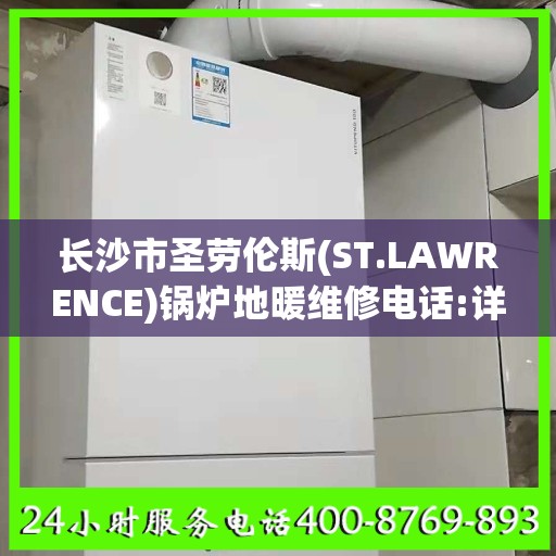 长沙市圣劳伦斯(ST.LAWRENCE)锅炉地暖维修电话:详细全面攻略