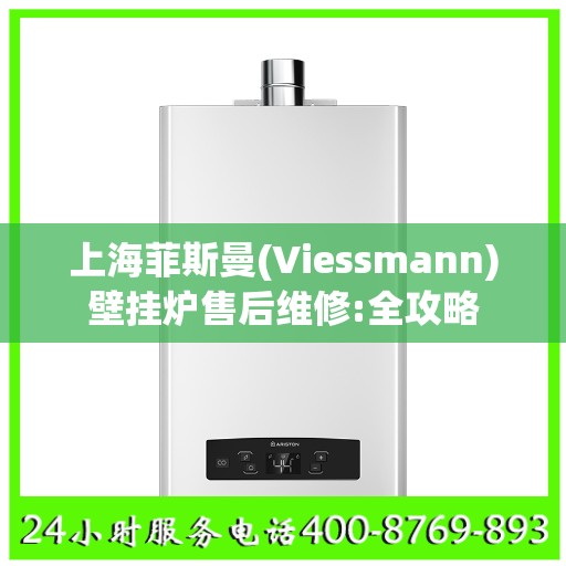 上海菲斯曼(Viessmann)壁挂炉售后维修:全攻略