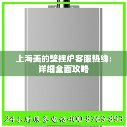 上海美的壁挂炉客服热线:详细全面攻略