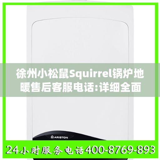 徐州小松鼠Squirrel锅炉地暖售后客服电话:详细全面攻略