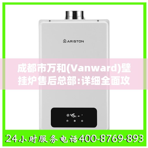 成都市万和(Vanward)壁挂炉售后总部:详细全面攻略