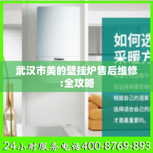 武汉市美的壁挂炉售后维修:全攻略