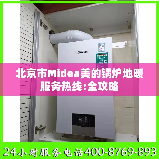 北京市Midea美的锅炉地暖服务热线:全攻略