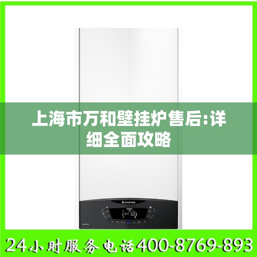 上海市万和壁挂炉售后:详细全面攻略