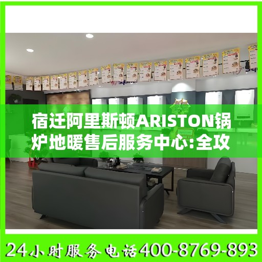 宿迁阿里斯顿ARISTON锅炉地暖售后服务中心:全攻略