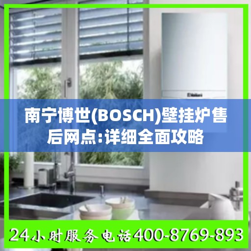 南宁博世(BOSCH)壁挂炉售后网点:详细全面攻略