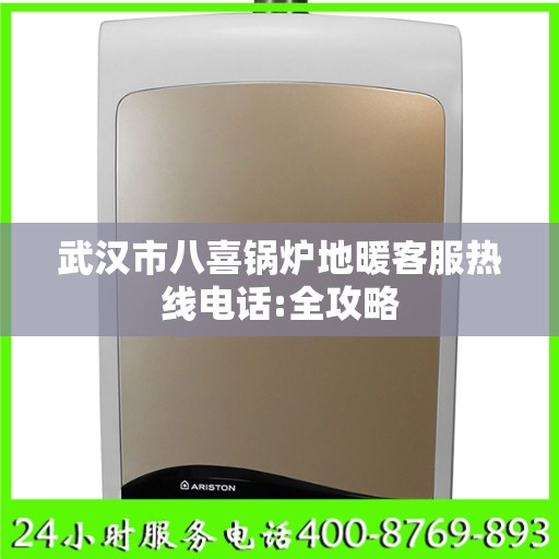 武汉市八喜锅炉地暖客服热线电话:全攻略
