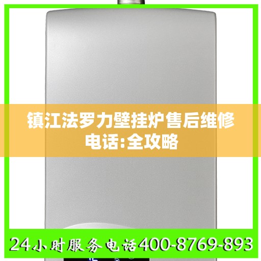镇江法罗力壁挂炉售后维修电话:全攻略