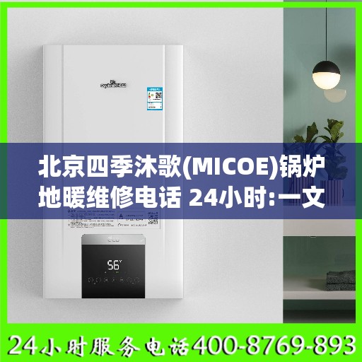 北京四季沐歌(MICOE)锅炉地暖维修电话 24小时:一文读懂