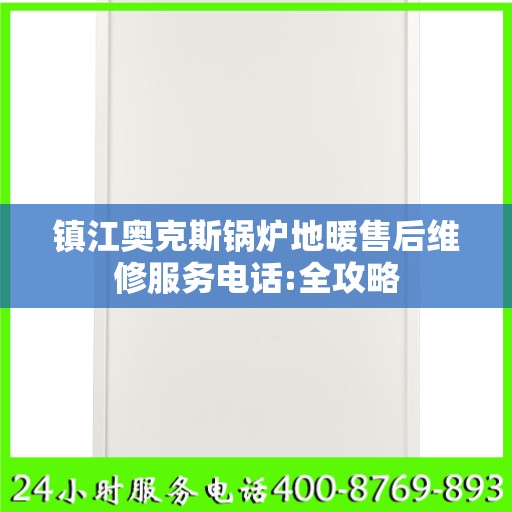 镇江奥克斯锅炉地暖售后维修服务电话:全攻略