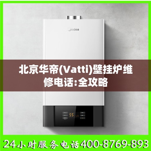 北京华帝(Vatti)壁挂炉维修电话:全攻略