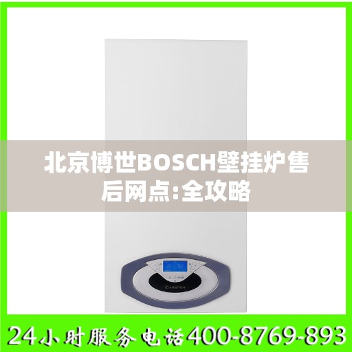 北京博世BOSCH壁挂炉售后网点:全攻略