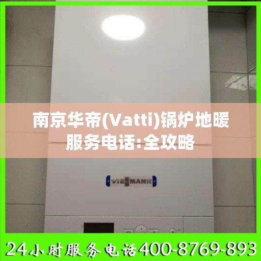 南京华帝(Vatti)锅炉地暖服务电话:全攻略