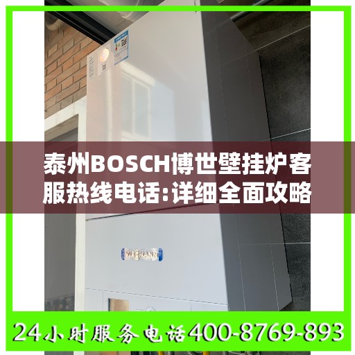 泰州BOSCH博世壁挂炉客服热线电话:详细全面攻略