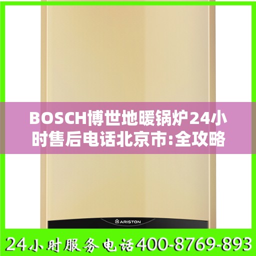BOSCH博世地暖锅炉24小时售后电话北京市:全攻略
