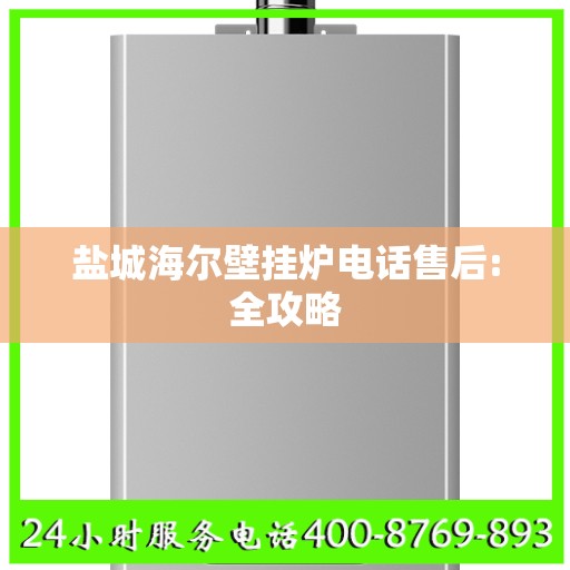 盐城海尔壁挂炉电话售后:全攻略