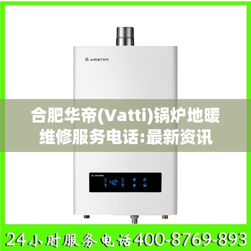 合肥华帝(Vatti)锅炉地暖维修服务电话:最新资讯