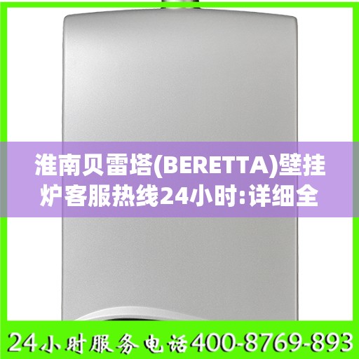 淮南贝雷塔(BERETTA)壁挂炉客服热线24小时:详细全面攻略