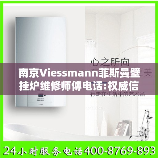 南京Viessmann菲斯曼壁挂炉维修师傅电话:权威信息