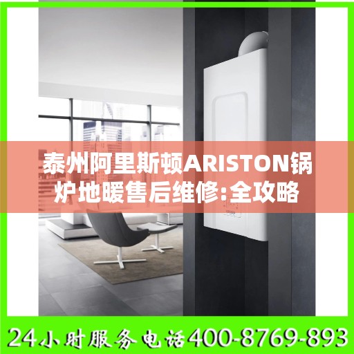 泰州阿里斯顿ARISTON锅炉地暖售后维修:全攻略