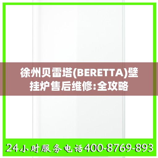 徐州贝雷塔(BERETTA)壁挂炉售后维修:全攻略