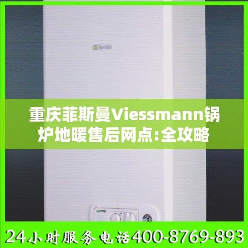 重庆菲斯曼Viessmann锅炉地暖售后网点:全攻略