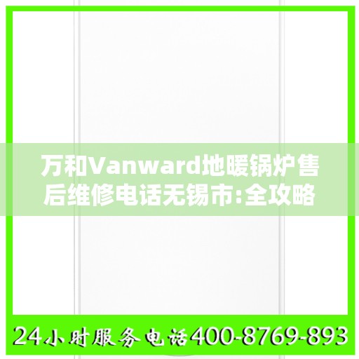 万和Vanward地暖锅炉售后维修电话无锡市:全攻略