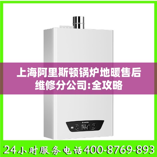 上海阿里斯顿锅炉地暖售后维修分公司:全攻略