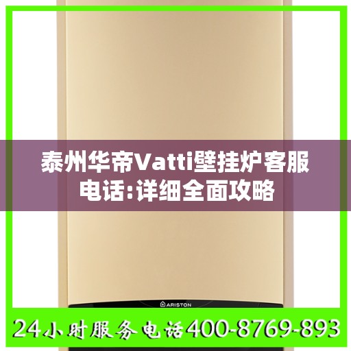 泰州华帝Vatti壁挂炉客服电话:详细全面攻略
