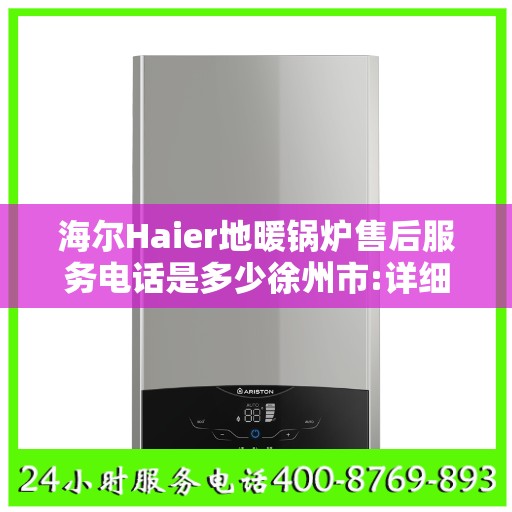 海尔Haier地暖锅炉售后服务电话是多少徐州市:详细全面攻略