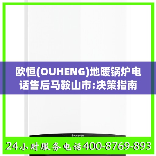 欧恒(OUHENG)地暖锅炉电话售后马鞍山市:决策指南