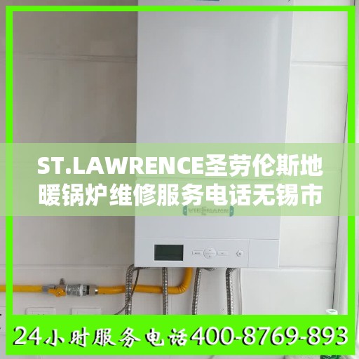 ST.LAWRENCE圣劳伦斯地暖锅炉维修服务电话无锡市:最新权威推荐