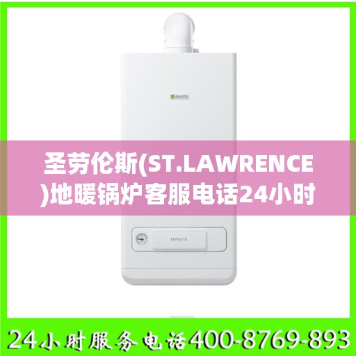 圣劳伦斯(ST.LAWRENCE)地暖锅炉客服电话24小时人工长沙市:最新资讯