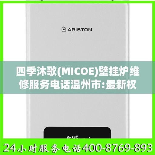 四季沐歌(MICOE)壁挂炉维修服务电话温州市:最新权威推荐